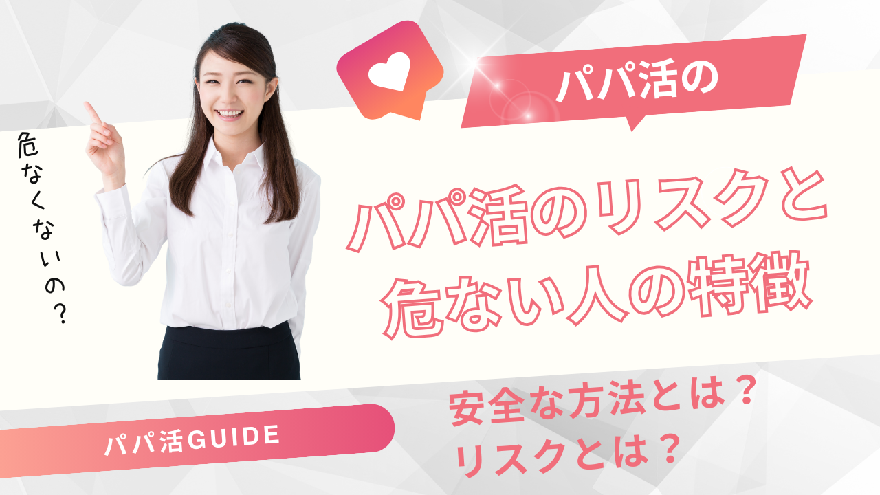 パパ活は危ない？パパ活のリスク・危ない人の特徴と安全に活動する方法を解説！