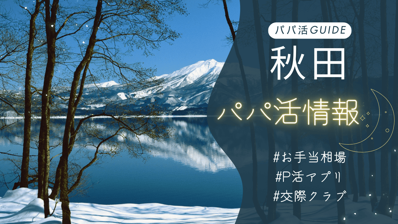 秋田のパパ活のお手当相場・おすすめのアプリ・交際クラブ・顔合わせカフェを解説